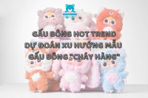 Gấu bông hot trend- Dự đoán xu hướng mẫu gấu bông "cháy hàng"